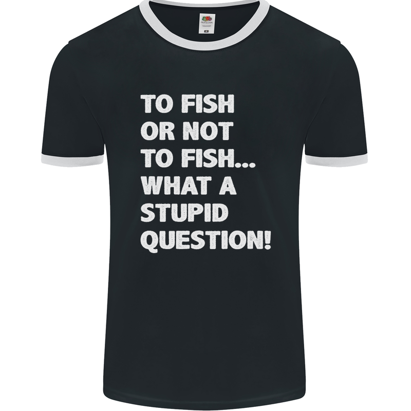 To Fish or Not to? What a Stupid Question Mens Ringer T-Shirt FotL Black/White