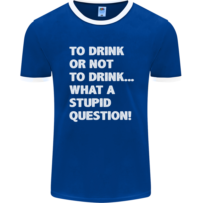 To Drink or Not to? What a Stupid Question Mens Ringer T-Shirt FotL Royal Blue/White