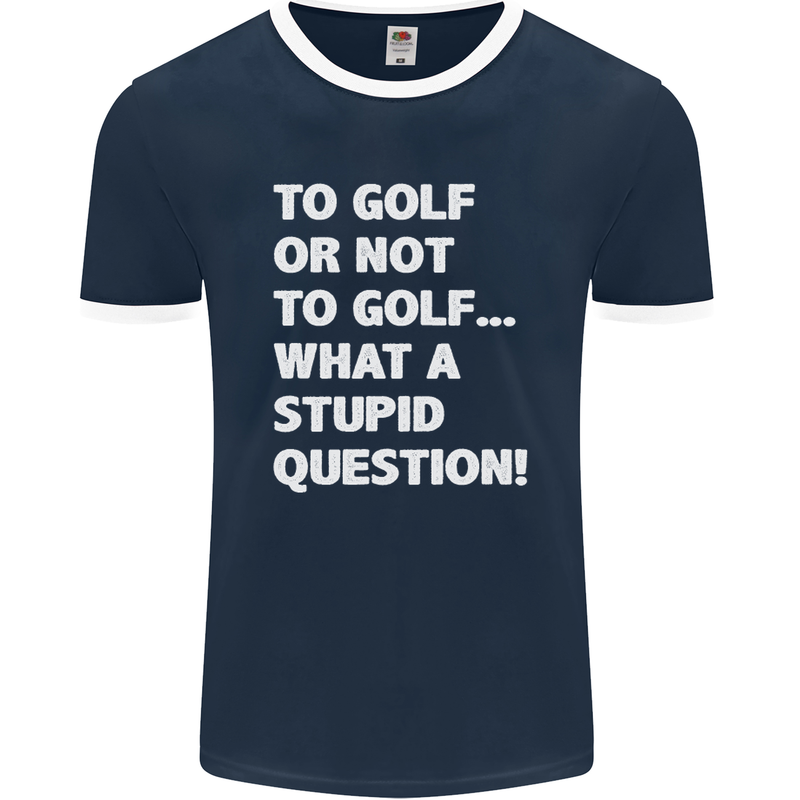 To Golf or Not to? What a Stupid Question Mens Ringer T-Shirt FotL Navy Blue/White