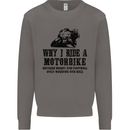 Why I Ride a Motorbike Motorcycle Biker Mens Sweatshirt Jumper Charcoal
