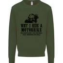 Why I Ride a Motorbike Motorcycle Biker Mens Sweatshirt Jumper Forest Green