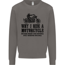 Why I Ride a Motorcycle Biker Funny Bike Mens Sweatshirt Jumper Charcoal