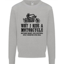 Why I Ride a Motorcycle Biker Funny Bike Mens Sweatshirt Jumper Sports Grey