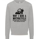 Why I Ride a Motorcycle Biker Funny Bike Mens Sweatshirt Jumper Sports Grey